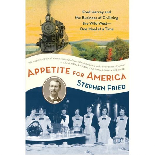Appetite for America: Fred Harvey and the Business of Civilizing the Wild West - One Meal at a Time